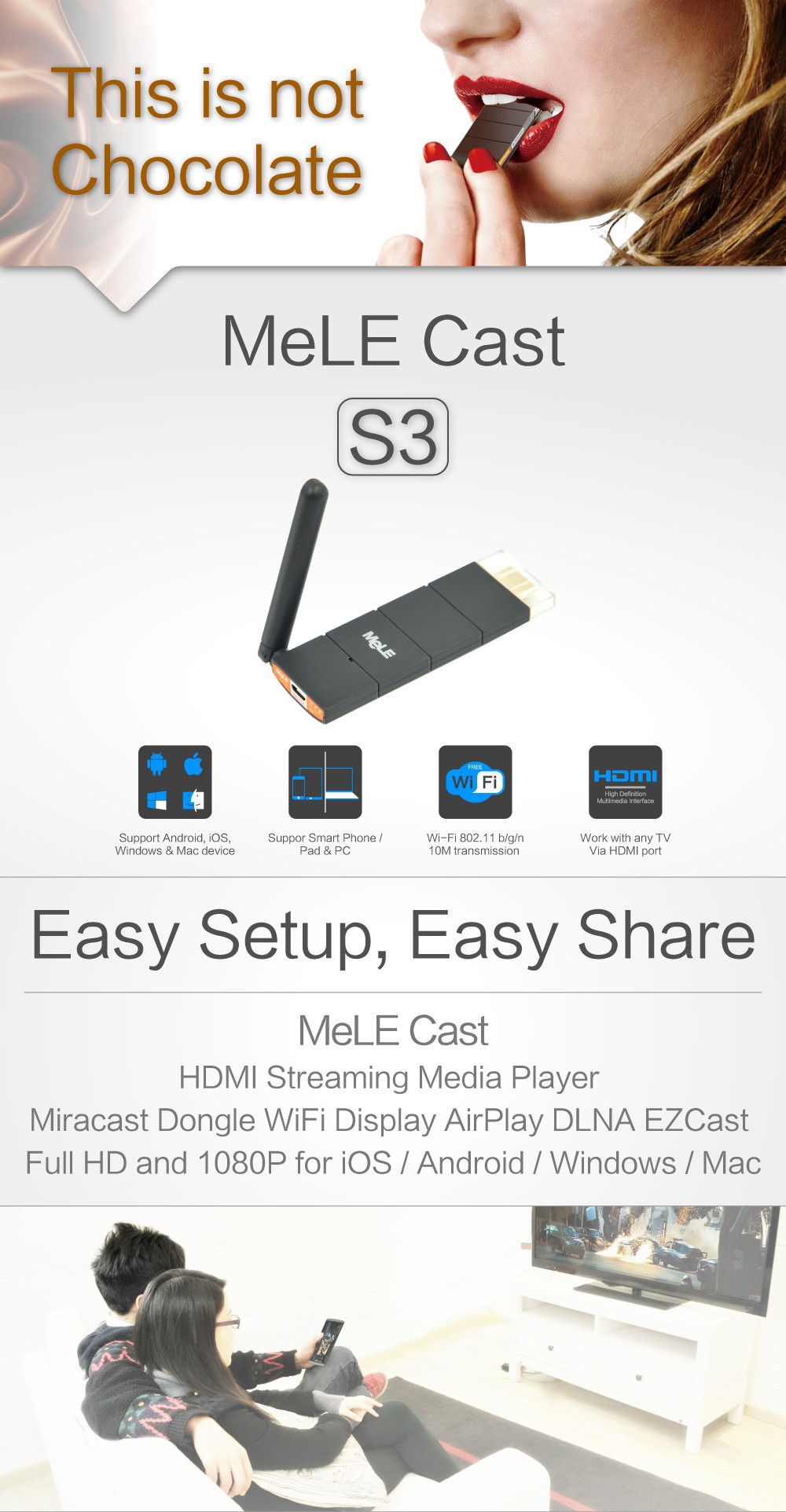 MeLE Cast S3  It is the latest model of HDMI miracast dongle from MeLE, MeLE Cast S3 has much enchanced performance with external WiFi antenna compared to MeLE Cast S1. This is not Chocolate. Easy Setup, Easy Share  MeLE Cast  HDMI Streaming Media Player Miracast Dongle WiFi Display AirPlay DLNA EZCast Full HD and 1080P for iOS / Android / Windows / Mac