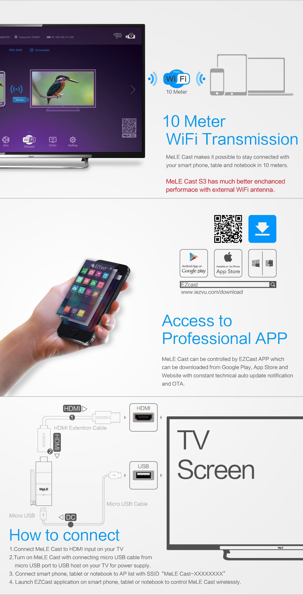 10 Meter WiFi Transmission  MeLE Cast makes it possible to stay connected with your smart phone, table and notebook in 10 meters.  MeLE Cast S3 has much better enchanced performace with external WiFi antenna. Access to Professional APP  MeLE Cast can be controlled by EZCast APP which can be downloaded from Google Play, App Store and Website with constant technical auto update notification and OTA.